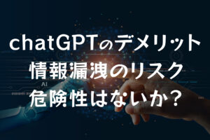 【chatGPTのデメリット】情報漏洩のリスク・危険性はないか？