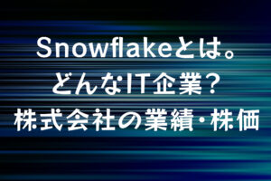 Snowflake(スノーフレーク)とは。どんなIT企業？株式会社の業績・株価