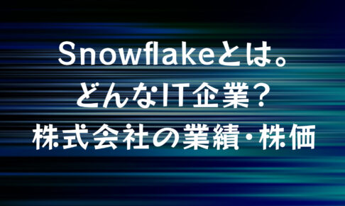 Snowflake(スノーフレーク)とは。どんなIT企業？株式会社の業績・株価