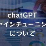 【chatGPTをユーザーが学習させる】ファインチューニングについて