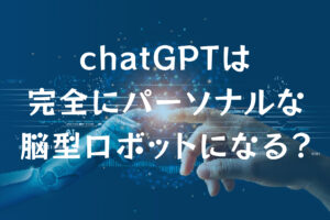 chatGPTは完全にパーソナルな脳型ロボットになり得るか