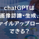 chatGPTは画像認識・生成、ファイルアップロードはできる？