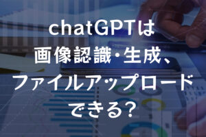 chatGPTは画像認識・生成、ファイルアップロードはできる？