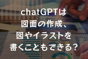 chatGPTは図面の作成、図やイラストを書くこともできる？